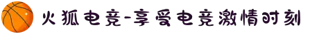 火狐电竞-享受电竞激情时刻